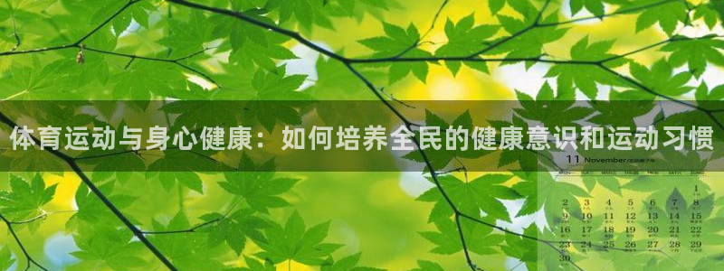 bbin视讯游戏官网：体育运动与身心健康：如何培养全民的健康意识和运动习惯