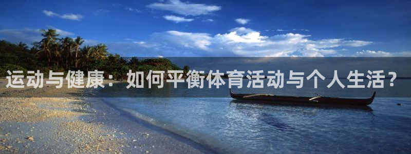 bbin视讯下：运动与健康：如何平衡体育活动与个人生活？