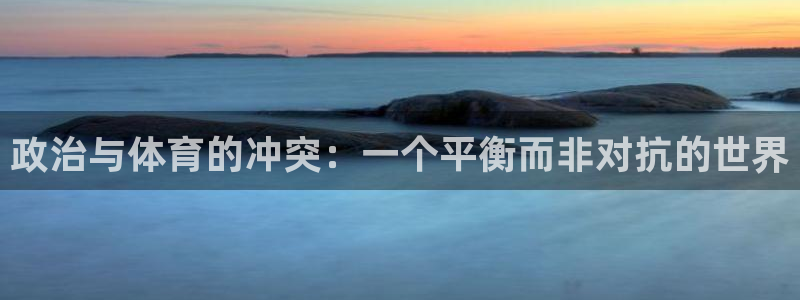 bbin视讯游戏平台：政治与体育的冲突：一个平衡而非对抗的世界