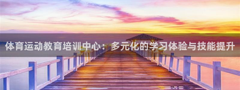 bbin视讯游戏官网：体育运动教育培训中心：多元化的学习体验与技能提升