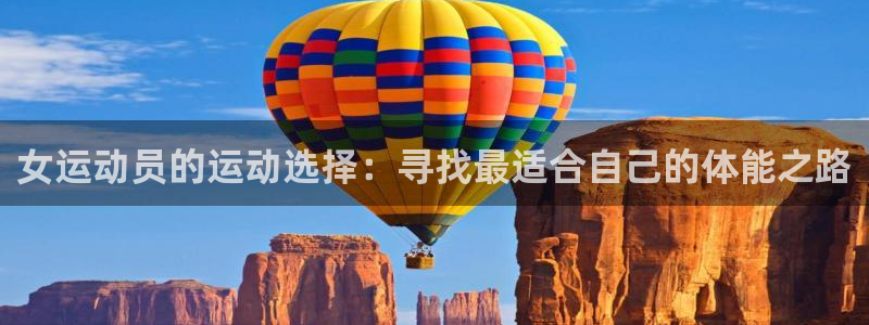 bbin视讯游戏官网：女运动员的运动选择：寻找最适合自己的体能之路